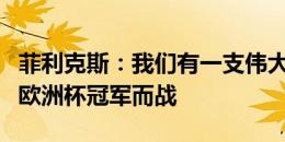 菲利克斯：我们有一支伟大的团队，显然会为欧洲杯冠军而战