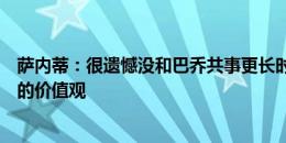 萨内蒂：很遗憾没和巴乔共事更长时间，莫拉蒂传递了伟大的价值观