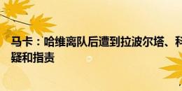 马卡：哈维离队后遭到拉波尔塔、科曼、球员及经纪人的质疑和指责