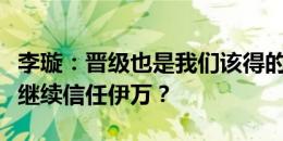 李璇：晋级也是我们该得的，接下来是不是还继续信任伊万？