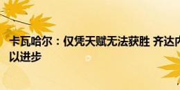 卡瓦哈尔：仅凭天赋无法获胜 齐达内说退役前最后一天都可以进步