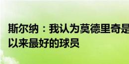 斯尔纳：我认为莫德里奇是他这个位置上有史以来最好的球员