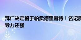 拜仁决定留于帕卖德里赫特！名记质疑：他年轻有能力，领导力还强