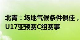 北青：场地气候条件俱佳，大连赛区有望承办U17亚预赛C组赛事