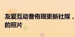 友爱互动曹侑珉更新社媒，晒孙兴慜捏他耳朵的照片