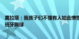 莫拉塔：我孩子们不懂有人如此憎恨他们的父亲，想离开西班牙踢球