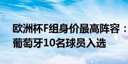 欧洲杯F组身价最高阵容：莱奥、K77在列，葡萄牙10名球员入选