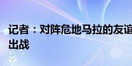 记者：对阵危地马拉的友谊赛，梅西将会首发出战