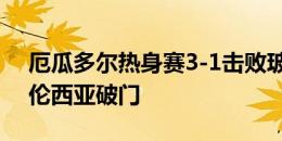 厄瓜多尔热身赛3-1击败玻利维亚，恩纳-瓦伦西亚破门