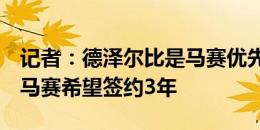 记者：德泽尔比是马赛优先考虑的主帅人选，马赛希望签约3年