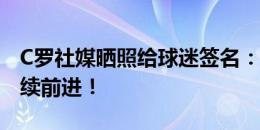 C罗社媒晒照给球迷签名：心怀着葡萄牙，继续前进！