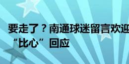 要走了？南通球迷留言欢迎梁少文加盟，后者“比心”回应