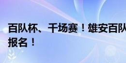 百队杯、千场赛！雄安百队杯全民足球赛启动报名！