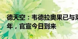 德天空：韦德拉奥果已与莱比锡签约至2029年，官宣今日到来