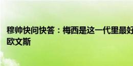 穆帅快问快答：梅西是这一代里最好的 最伟大运动员是杰西欧文斯