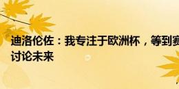 迪洛伦佐：我专注于欧洲杯，等到赛事结束后再与那不勒斯讨论未来