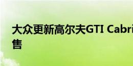 大众更新高尔夫GTI Cabrio但仍未在美国销售