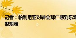 记者：帕利尼亚对转会拜仁感到乐观，但预计俱乐部谈判仍很艰难