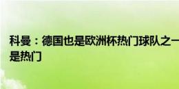 科曼：德国也是欧洲杯热门球队之一 我们知道获胜的并不总是热门