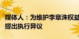 媒体人：为维护李章洙权益，国安已搜集证据提出执行异议