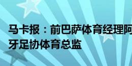 马卡报：前巴萨体育经理阿莱曼尼将出任西班牙足协体育总监