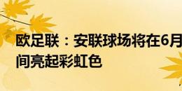 欧足联：安联球场将在6月22-23日欧洲杯期间亮起彩虹色