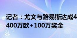 记者：尤文与路易斯达成4年合同，球员年薪400万欧+100万奖金