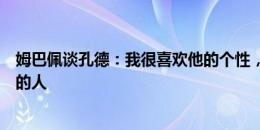 姆巴佩谈孔德：我很喜欢他的个性，他是一个有想法有责任的人