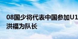 08国少将代表中国参加U17亚洲杯预选赛 张洪福为队长