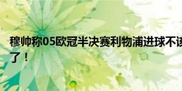 穆帅称05欧冠半决赛利物浦进球不该算，加西亚回应：过线了！