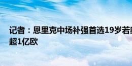 记者：恩里克中场补强首选19岁若奥-内维斯，本菲卡要价超1亿欧