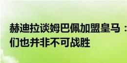 赫迪拉谈姆巴佩加盟皇马：C罗在皇马时，他们也并非不可战胜