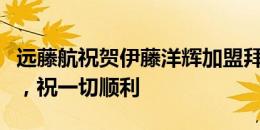 远藤航祝贺伊藤洋辉加盟拜仁：恭喜完成转会，祝一切顺利