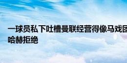 一球员私下吐槽曼联经营得像马戏团，英力士想换助教被滕哈赫拒绝