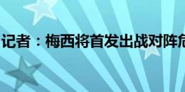 记者：梅西将首发出战对阵危地马拉的热身赛