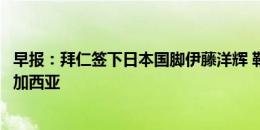 早报：拜仁签下日本国脚伊藤洋辉 勒沃库森签下赫罗纳队长加西亚