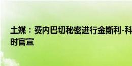 土媒：费内巴切秘密进行金斯利-科曼转会，计划发布球衣时官宣