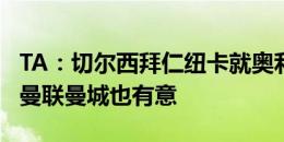 TA：切尔西拜仁纽卡就奥利斯与水晶宫接触，曼联曼城也有意