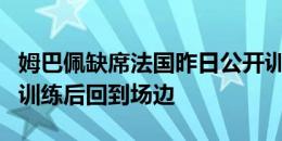 姆巴佩缺席法国昨日公开训练，他在健身房内训练后回到场边