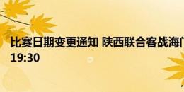 比赛日期变更通知 陕西联合客战海门珂缔缘调整至6月25日19:30