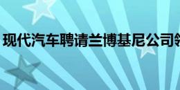 现代汽车聘请兰博基尼公司领导Genesis品牌