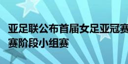 亚足联公布首届女足亚冠赛制，中国将承办决赛阶段小组赛