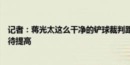 记者：蒋光太这么干净的铲球裁判距离这么近，业务能力有待提高