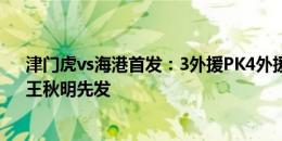 津门虎vs海港首发：3外援PK4外援！武磊替补，刘祝润、王秋明先发