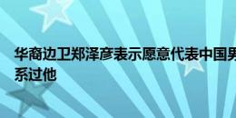 华裔边卫郑泽彦表示愿意代表中国男足出战，但足协从未联系过他