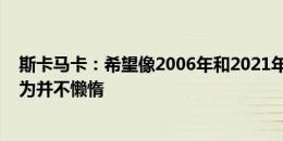 斯卡马卡：希望像2006年和2021年那样创造历史，我自认为并不懒惰