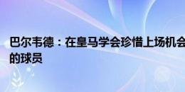 巴尔韦德：在皇马学会珍惜上场机会 我们会想念克罗斯这样的球员