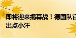 即将迎来揭幕战！德国队官推晒室内训练照：出点小汗