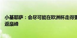 小基耶萨：会尽可能在欧洲杯走得更远，我的个人目标是重返巅峰