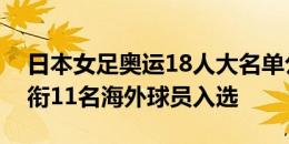 日本女足奥运18人大名单公布：长谷川唯领衔11名海外球员入选